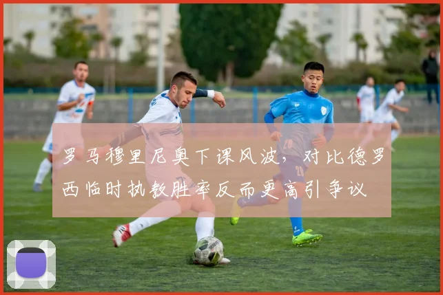 罗马穆里尼奥下课风波，对比德罗西临时执教胜率反而更高引争议