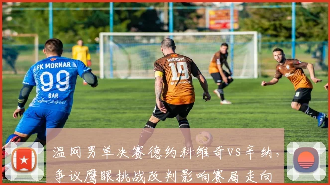 温网男单决赛德约科维奇vs辛纳,争议鹰眼挑战改判影响赛局走向