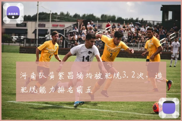 河南队黄紫昌场均被犯规3.2次,造犯规能力排名前五