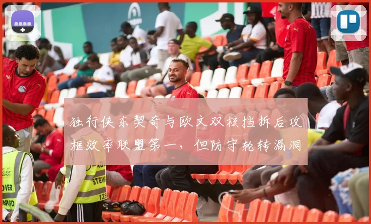 独行侠东契奇与欧文双核挡拆后攻框效率联盟第一,但防守轮转漏洞明显?
