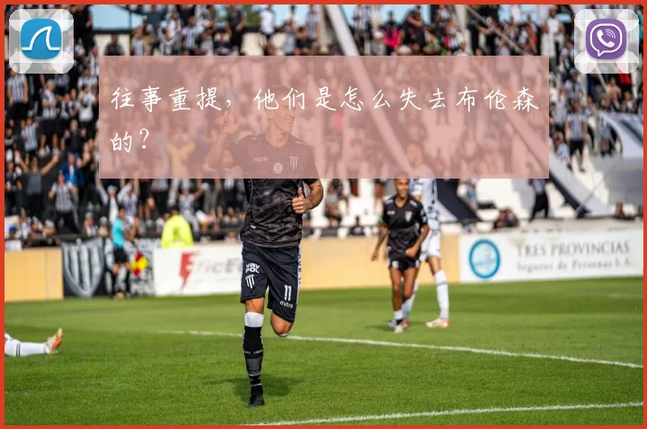 往事重提，他们是怎么失去布伦森的？