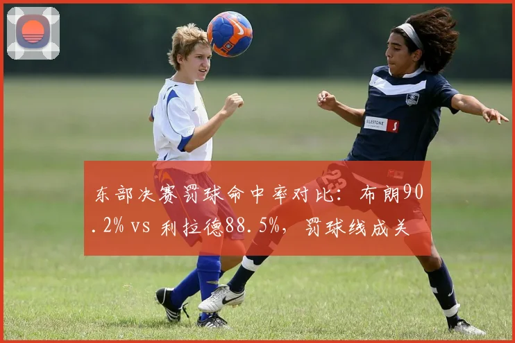 东部决赛罚球命中率对比:布朗90.2% vs 利拉德88.5%,罚球线成关键
