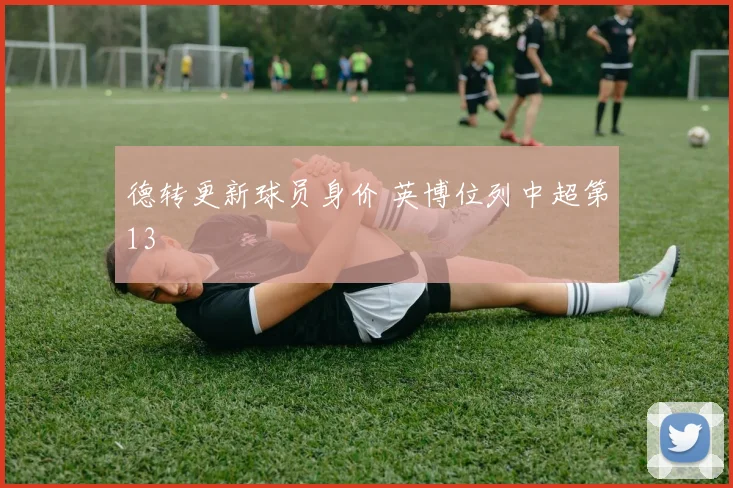 德转更新球员身价 英博位列中超第13