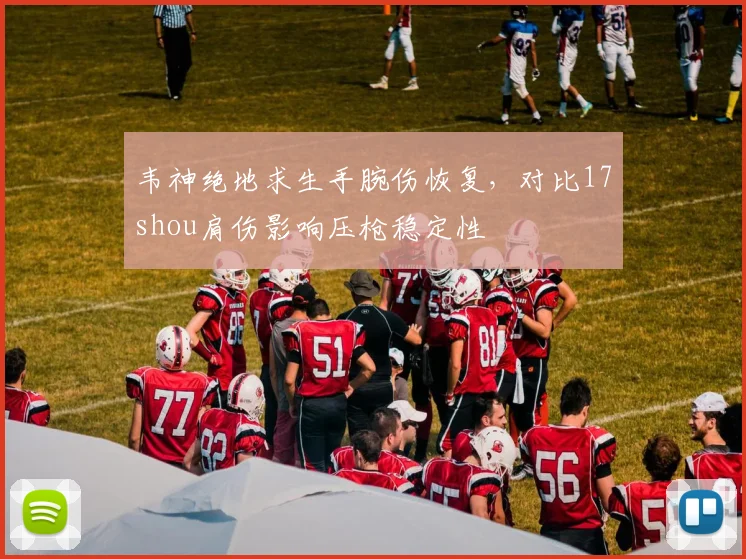 韦神绝地求生手腕伤恢复,对比17shou肩伤影响压枪稳定性